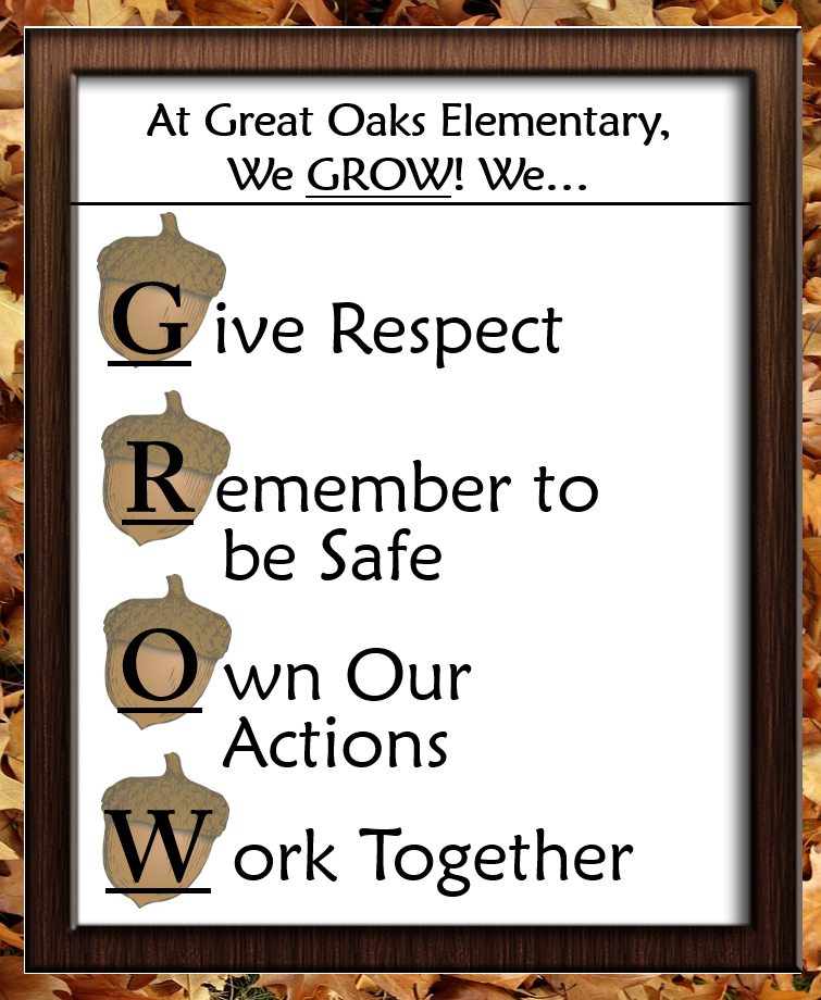 At Great Oaks Elementary, We GROW! We... Give Respect Remember to be Safe Own our actions Work Together